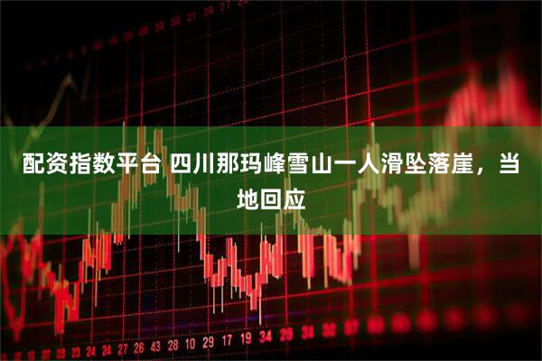 配资指数平台 四川那玛峰雪山一人滑坠落崖，当地回应