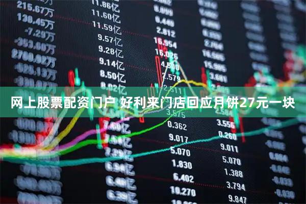 网上股票配资门户 好利来门店回应月饼27元一块